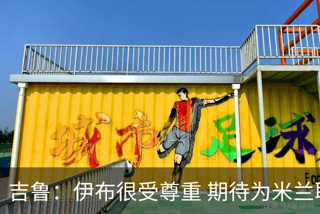 吉鲁：伊布很受尊重 期待为米兰取得伟大的成就